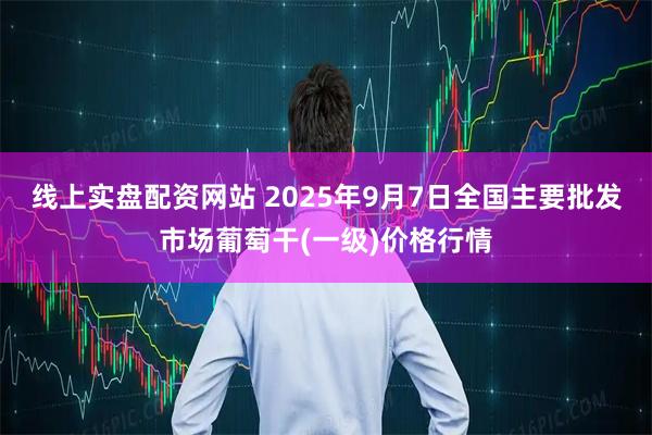 线上实盘配资网站 2025年9月7日全国主要批发市场葡萄干(一级)价格行情