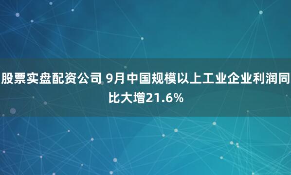 股票实盘配资公司 9月中国规模以上工业企业利润同比大增21.6%